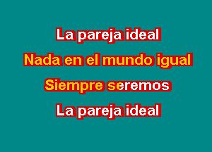 La pareja ideal
Nada en el mundo igual

Siempre seremos

La pareja ideal