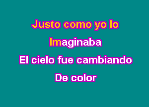 Justo como yo lo

Imaginaba
El cielo fue cambiando

De color