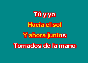 TL'Jyyo

Hacia el sol
Y ahora juntos

Tomados de la mano