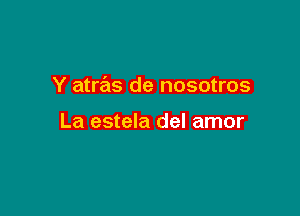 Y atras de nosotros

La estela del amor