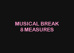 MUSICAL BREAK

8MEASURES