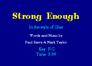 Strong Enough

In the style of Cher

Womb and Music by
Paul Barry 6k Mark Taylor

Keyz P-C
Time 3 39