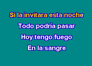 Si la invitara esta noche

Todo podria pasar

Hoy tengo fuego

En la sangre