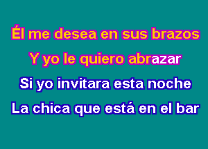 El me desea en sus brazos
Y yo le quiero abrazar
Si yo invitara esta noche

La chica que esta en el bar