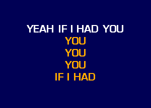 YEAH IF I HAD YOU
YOU
YOU

YOU
IF I HAD