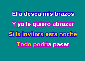 Ella desea mis brazos
Y yo le quiero abrazar
Si la invitara esta noche

Todo podria pasar