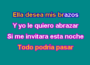 Ella desea mis brazos
Y yo le quiero abrazar
Si me invitara esta noche

Todo podria pasar