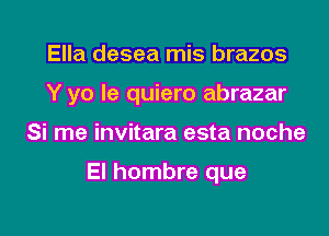 Ella desea mis brazos

Y yo le quiero abrazar

Si me invitara esta noche

El hombre que