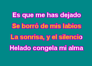 Es que me has dejado
Se borrc') de mis labios
La sonrisa, y el silencio

Helado congela mi alma