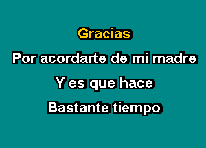 Gracias

Por acordarte de mi madre

Y es que hace

Bastante tiempo