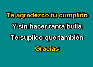 Te agradezco tu cumplido
Y sin hacer tanta bulla
Te suplico que tambitizn

Gracias