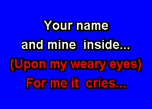 Your name
and mine inside...