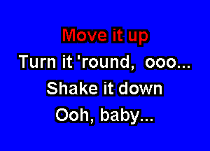 Turn it 'round, ooo...

Shake it down
Ooh, baby...