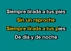 Siempre tirada a tus pies
Sin un reproche

Siempre tirada a tus pies

De dia y de noche