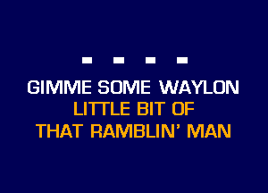 GIMME SOME WAYLON

LITTLE BIT OF
THAT RAMBLIN' MAN