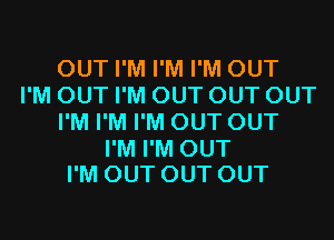 OUT I'M I'M I'M OUT
I'M OUT I'M OUT OUT OUT
I'M I'M I'M OUT OUT
I'M I'M OUT
I'M OUT OUT OUT