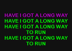 HAVE I GOT A LONG WAY

HAVE I GOT A LONG WAY
TO RUN

HAVE I GOT A LONG WAY
TO RUN