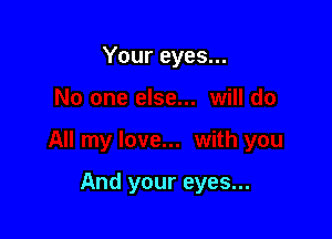Your eyes...

And your eyes...