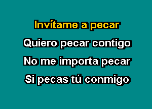 lnvitame a pecar
Quiero pecar contigo

No me importa pecar

Si pecas til conmigo