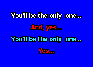 You'll be the only one...

You'll be the only one...
