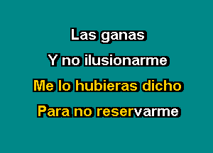 Las ganas

Y no ilusionarme
Me lo hubieras dicho

Para no reservarme
