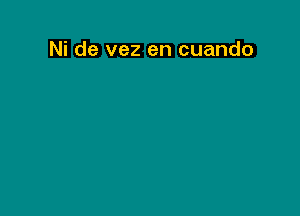 Ni de vez en cuando