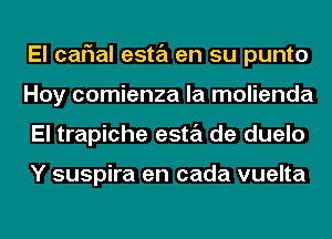 El caFIal esta en su punto
Hoy comienza la molienda
El trapiche esta de duelo

Y suspira en cada vuelta