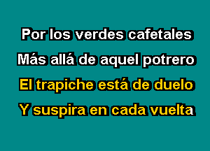 Por los verdes cafetales
M7215 alla de aquel potrero
El trapiche esta de duelo

Y suspira en cada vuelta