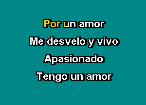 Por un amor

Me desvelo y vivo

Apasionado

Tengo un amor