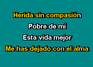 Herida sin compasic'm

Pobre de mi

Esta Vida mejor

Me has dejado con el alma