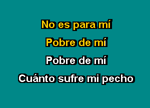 No es para mi

Pobre de mi
Pobre de mi

Cuanto sufre mi pecho