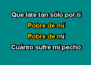 Que late tan sdlo por ti
Pobre de mi

Pobre de mi

Cue'mto sufre mi pecho