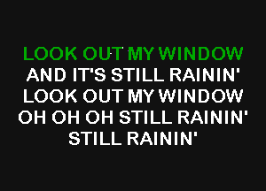 AND IT'S STILL RAININ'

LOOK OUT MYWINDOW
OH OH OH STILL RAININ'
STILL RAININ'