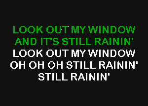 LOOK OUT MYWINDOW
OH OH OH STILL RAININ'
STILL RAININ'