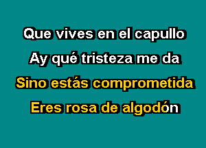 Que vives en el capullo
Ay qugz tristeza me da
Sino estas comprometida

Eres rosa de algodc'm