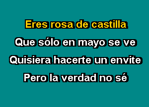 Eres rosa de castilla
Que sdlo en mayo se ve
Quisiera hacerte un envite

Pero la verdad no Stiz