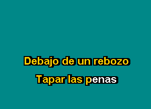 Debajo de un rebozo

Tapar las penas