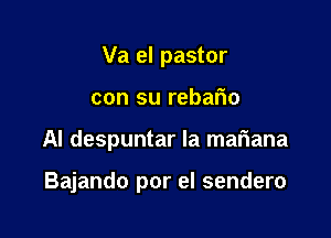 Va el pastor

con su rebario

Al despuntar la mariana

Bajando por el sendero