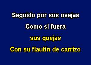 Seguido por sus ovejas

Como si fuera
sus quejas

Con su flautin de carrizo