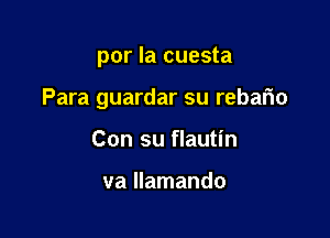 por la cuesta

Para guardar su rebario

Con su flautin

va llamando