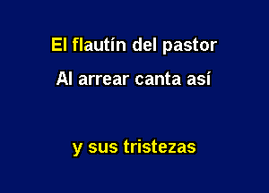 El flautin del pastor

Al arrear canta asi

y sus tristezas