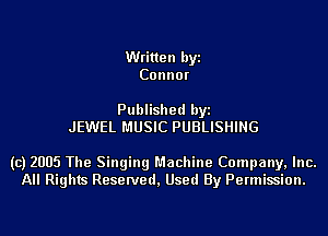 Written byi
Connor

Published byi
JEWEL MUSIC PUBLISHING

(c) 2005 The Singing Machine Company, Inc.
All Rights Reserved, Used By Permission.