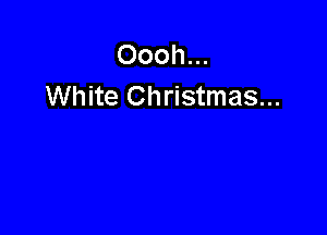 Oooh...
White Christmas...