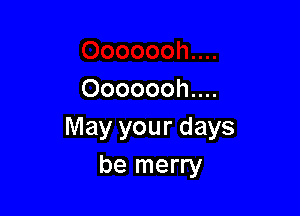 Ooooooh....

May your days
be merry