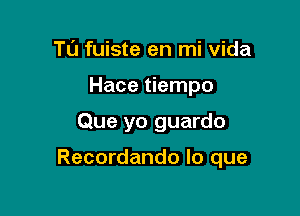 Tt'J fuiste en mi Vida
Hace tiempo

Que yo guardo

Recordando lo que