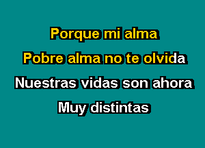 Porque mi alma
Pobre alma no te olvida

Nuestras vidas son ahora

Muy distintas