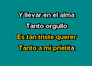 Y llevar en el alma

Tanto orgullo

Es tan triste querer

Tanto a mi prietita