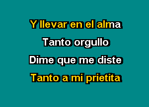 Y llevar en el alma
Tanto orgullo

Dime que me diste

Tanto a mi prietita