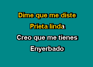 Dime que me diste

Prieta linda

Creo que me tienes

Enyerbado