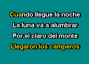 Cuando llegue la noche
La luna va a alumbrar
Por el claro del monte

Llegaron los camperos